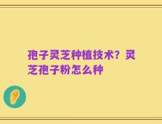 孢子灵芝种植技术？灵芝孢子粉怎么种