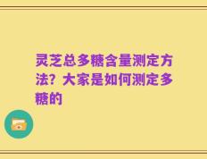 灵芝总多糖含量测定方法？大家是如何测定多糖的