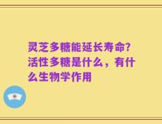 灵芝多糖能延长寿命？活性多糖是什么，有什么生物学作用
