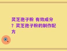 灵芝孢子粉 有效成分？灵芝孢子粉的制作配方