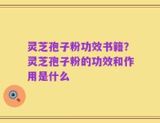 灵芝孢子粉功效书籍？灵芝孢子粉的功效和作用是什么