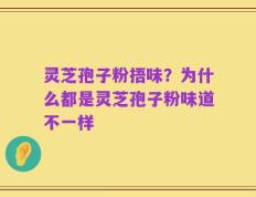 灵芝孢子粉捂味？为什么都是灵芝孢子粉味道不一样