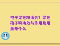 孢子灵芝粉适合？灵芝孢子粉功效与作用及用量是什么