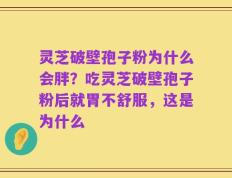 灵芝破壁孢子粉为什么会胖？吃灵芝破壁孢子粉后就胃不舒服，这是为什么