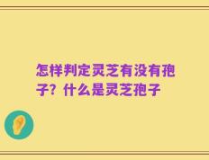 怎样判定灵芝有没有孢子？什么是灵芝孢子