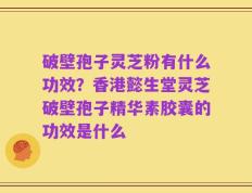 破壁孢子灵芝粉有什么功效？香港懿生堂灵芝破壁孢子精华素胶囊的功效是什么