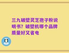 三九破壁灵芝孢子粉说明书？破壁机哪个品牌质量好又省电
