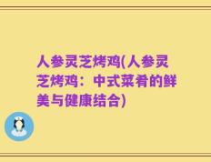 人参灵芝烤鸡(人参灵芝烤鸡：中式菜肴的鲜美与健康结合)