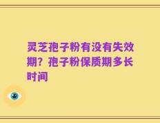 灵芝孢子粉有没有失效期？孢子粉保质期多长时间