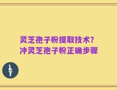 灵芝孢子粉提取技术？冲灵芝孢子粉正确步骤