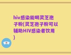 hiv感染能喝灵芝孢子粉(灵芝孢子粉可以辅助HIV感染者饮用)