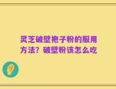 灵芝破壁袍子粉的服用方法？破壁粉该怎么吃