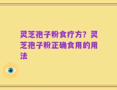灵芝孢子粉食疗方？灵芝孢子粉正确食用的用法