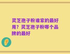 灵芝孢子粉谁家的最好用？灵芝孢子粉哪个品牌的最好