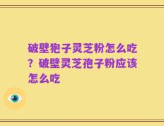 破壁狍子灵芝粉怎么吃？破壁灵芝孢子粉应该怎么吃