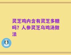 灵芝鸡内含有灵芝多糖吗？人参灵芝乌鸡汤做法