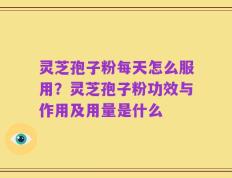 灵芝孢子粉每天怎么服用？灵芝孢子粉功效与作用及用量是什么