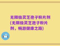 无限极灵芝孢子粉片剂(无限极灵芝孢子粉片剂，畅游健康之路)