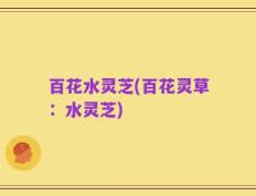 百花水灵芝(百花灵草：水灵芝)