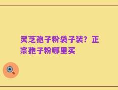 灵芝孢子粉袋子装？正宗孢子粉哪里买