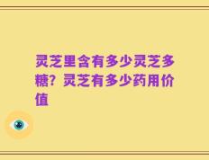 灵芝里含有多少灵芝多糖？灵芝有多少药用价值