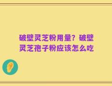 破壁灵芝粉用量？破壁灵芝孢子粉应该怎么吃
