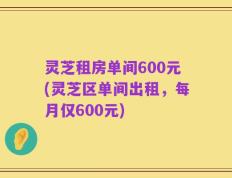 灵芝租房单间600元(灵芝区单间出租，每月仅600元)