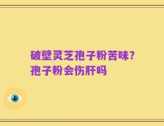 破壁灵芝孢子粉苦味？孢子粉会伤肝吗