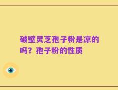 破壁灵芝孢子粉是凉的吗？孢子粉的性质