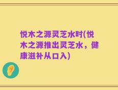 悦木之源灵芝水时(悦木之源推出灵芝水，健康滋补从口入)