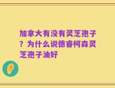 加拿大有没有灵芝孢子？为什么说德睿柯森灵芝孢子油好