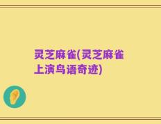 灵芝麻雀(灵芝麻雀 上演鸟语奇迹)