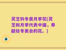 灵芝钩冬奥月季花(灵芝和月季代表中国，奉献给冬奥会的花。)