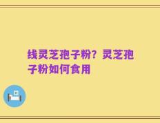 线灵芝孢子粉？灵芝孢子粉如何食用