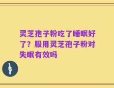 灵芝孢子粉吃了睡眠好了？服用灵芝孢子粉对失眠有效吗