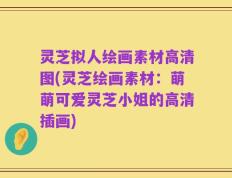 灵芝拟人绘画素材高清图(灵芝绘画素材：萌萌可爱灵芝小姐的高清插画)