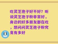 吃灵芝孢子好不好？听说灵芝孢子粉非常好，身边的好多朋友都在吃，想问问灵芝孢子粉究竟有多好