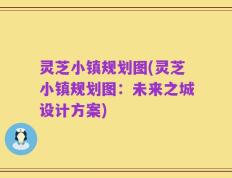 灵芝小镇规划图(灵芝小镇规划图：未来之城设计方案)