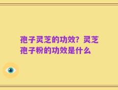 孢子灵芝的功效？灵芝孢子粉的功效是什么