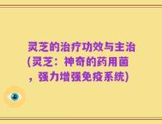灵芝的治疗功效与主治(灵芝：神奇的药用菌，强力增强免疫系统)