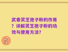 武香灵芝孢子粉的作用？详解灵芝孢子粉的功效与使用方法？