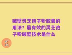 破壁灵芝孢子粉胶囊的用法？最有效的灵芝孢子粉破壁技术是什么