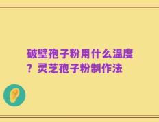 破壁孢子粉用什么温度？灵芝孢子粉制作法