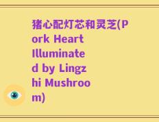 猪心配灯芯和灵芝(Pork Heart Illuminated by Lingzhi Mushroom)