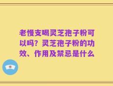 老慢支喝灵芝孢子粉可以吗？灵芝孢子粉的功效、作用及禁忌是什么