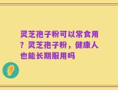 灵芝孢子粉可以常食用？灵芝孢子粉，健康人也能长期服用吗
