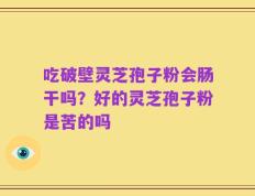 吃破壁灵芝孢子粉会肠干吗？好的灵芝孢子粉是苦的吗