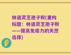 林语灵芝孢子粉(重构标题：林语灵芝孢子粉——提高免疫力的天然选择)