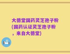 大德堂国药灵芝孢子粉(国药认证灵芝孢子粉，来自大德堂)