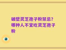 破壁灵芝孢子粉禁忌？哪种人不宜吃灵芝孢子粉